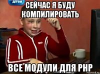 сейчас я буду компилировать все модули для php