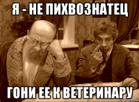 я - не пихвознатец гони ее к ветеринару