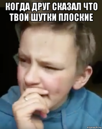 когда друг сказал что твои шутки плоские 