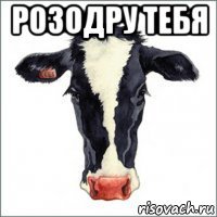 розодру тебя 