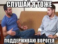 слушай я тоже поддерживаю ворогея