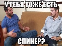 у тебя тоже есть спинер?