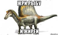 жри рыбу и жирей