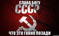 слава богу что это говно позади