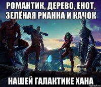 романтик, дерево, енот, зелёная рианна и качок нашей галактике хана