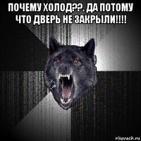 почему холод??. да потому что дверь не закрыли!!!! 