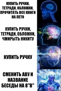 КУПИТЬ РУЧКИ, ТЕТРАДИ, ОБЛОЖКИ, ПРОЧИТАТЬ ВСЕ КНИГИ НА ЛЕТО КУПИТЬ РУЧКИ, ТЕТРАДИ, ОБЛОЖКИ, ЧМИРЫТЬ НИКИТУ КУПИТЬ РУЧКУ СМЕНИТЬ АВУ И НАЗВАНИЕ БЕСЕДЫ НА 8"В"