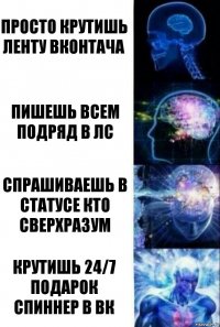 просто крутишь ленту вконтача Пишешь всем подряд в лс Спрашиваешь в статусе кто Сверхразум Крутишь 24/7 подарок спиннер в вк