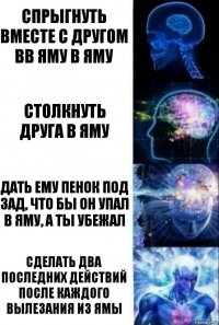 спрыгнуть вместе с другом вв яму в яму столкнуть друга в яму дать ему пенок под зад, что бы он упал в яму, а ты убежал сделать два последних действий после каждого вылезания из ямы