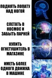 Поднять лопату над ногой Слетать в космос и забыть парней Купить огнетушитель в магазине Иметь более одного движка в машине