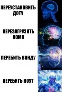 Переустановить доту Перезагрузить комп Перебить винду Перебить ноут