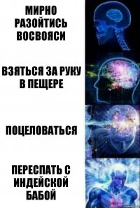 Мирно разойтись восвояси Взяться за руку в пещере Поцеловаться Переспать с индейской бабой