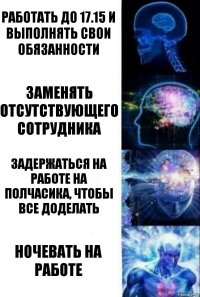 работать до 17.15 и выполнять свои обязанности заменять отсутствующего сотрудника задержаться на работе на полчасика, чтобы все доделать Ночевать на работе