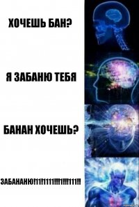 Хочешь бан? я Забаню тебя Банан хочешь? ЗАБАНАНЮ!11!1111!!!1!!!111!!