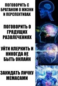 Поговорить с братаном о жизни и перспективах Поговорить о грядущих развлечениях Уйти клеркить и никогда не быть онлайн Закидать личку мемасами