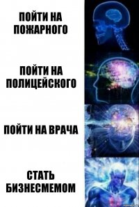 Пойти на пожарного Пойти на полицейского Пойти на врача Стать бизнесмемом