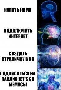 Купить комп Подключить интернет Создать страничку в вк Подписаться на паблик let's go мемасы