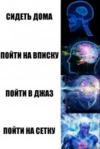 Сидеть дома Пойти на вписку Пойти в Джаз Пойти на сетку