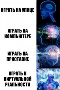 играть на улице играть на компьютере играть на приставке играть в виртуальной реальности