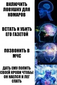 включить ловушку для комаров встать и убить его газетой позвонить в мчс дать ему попить своей крови чтобы он наелся и лег спать