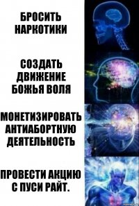 Бросить наркотики Создать движение Божья Воля Монетизировать антиабортную деятельность Провести акцию с Пуси Райт.