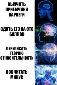 ВЫУЧИТЬ ПРИЕМЧИКИ КАРНЕГИ СДАТЬ ЕГЭ НА СТО БАЛЛОВ ПЕРЕПИСАТЬ ТЕОРИЮ ОТНОСИТЕЛЬНОСТИ ПОСЧИТАТЬ МИНУС