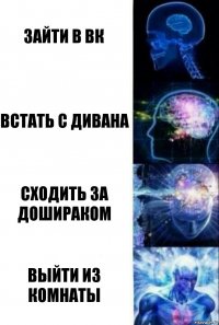 зайти в вк встать с дивана сходить за дошираком выйти из комнаты