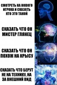 Смотреть на нового игрока и сказать кто это такой сказать что он мистер глянец Сказать что он похож на крысу сказать что берут не на технику, на за внешний вид