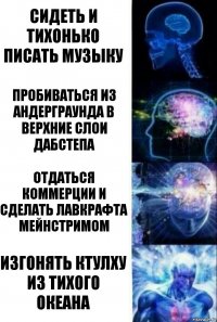 сидеть и тихонько писать музыку пробиваться из андерграунда в верхние слои дабстепа отдаться коммерции и сделать лавкрафта мейнстримом изгонять ктулху из тихого океана