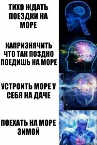 ТИХО ЖДАТЬ ПОЕЗДКИ НА МОРЕ КАПРИЗНЯЧИТЬ ЧТО ТАК ПОЗДНО ПОЕДИШЬ НА МОРЕ УСТРОИТЬ МОРЕ У СЕБЯ НА ДАЧЕ ПОЕХАТЬ НА МОРЕ ЗИМОЙ