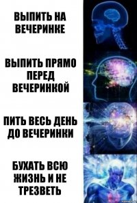 Выпить на вечеринке Выпить прямо перед вечеринкой Пить весь день до вечеринки Бухать всю жизнь и не трезветь