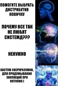 Помогите выбрать дистрибутив новичку Почему все так не любят системд??? ненужно Кастую сверхразумов, для придумывания эволюций про онтопик )