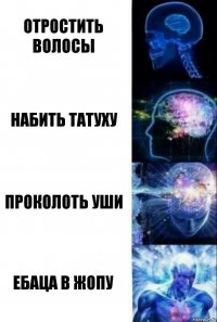 отростить волосы набить татуху проколоть уши ебаца в жопу