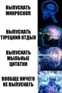 Выпускать микроскоп Выпускать Турецкий отдых Выпускать мыльные цитатки Вообще ничего не выпускать