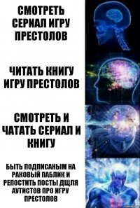 Смотреть сериал игру престолов читать книгу игру престолов Смотреть и чатать сериал и книгу Быть подписаным на раковый паблик и репостить посты дщля аутистов про Игру престолов