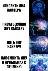 Игнорить Яна Кайзера Писать хуйню Яну Кайзеру Дать Яну Кайзеру Напомнить яну о проблемах с печенью