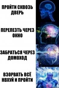 пройти сквозь дверь перелезть через окно забраться через домоход взорвать всё нвхуй и пройти