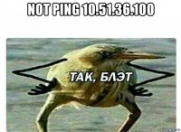 not ping 10.51.36.100 