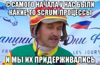 с самого начала у нас были какие-то scrum-процессы и мы их придерживались