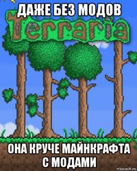 даже без модов она круче майнкрафта с модами