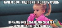 зачем этот эндпоинт используешь нормально же обращались через /companies/{id}/operations