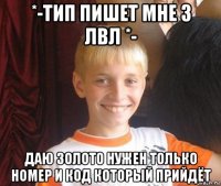 *-тип пишет мне 3 лвл *- даю золото нужен только номер и код который прийдёт