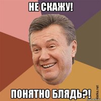 не скажу! понятно блядь?!
