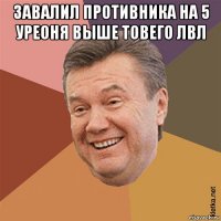 завалил противника на 5 уреоня выше товего лвл 