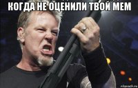 когда не оценили твой мем 