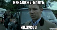 ненавижу, блять индусов