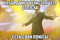 когда даже у ненастоящего отпуска есть свои плюсы