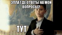 элла где ответы на мои вопросы? 