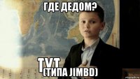 где дедом? (типа jimbd)