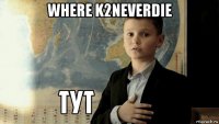 where k2neverdie 